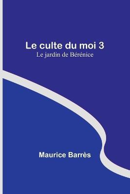 Le culte du moi 3: Le jardin de Berenice - Maurice Barres - cover