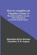 OEuvres completes de Chamfort (Tome 2); Recueillies et publiees, avec une notice historique sur la vie et les ecrits de l'auteur.