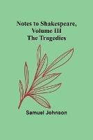 Notes to Shakespeare, Volume III; The Tragedies - Samuel Johnson - cover