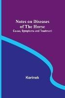 Notes on Diseases of the Horse: Cause, Symptoms and Treatment - Korinek - cover