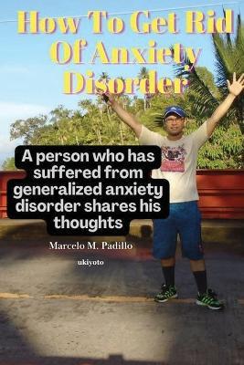 How To Get Rid Of Anxiety Disorder - Marcelo M Padillo - cover