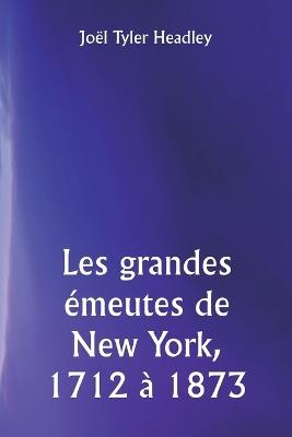 Les grandes émeutes de New York, 1712 à 1873 - Joël Tyler Headley - cover