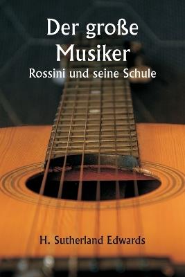 Der große Musiker Rossini und seine Schule - H Sutherland Edwards - cover