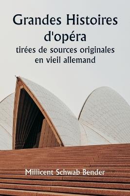 Grandes histoires d'opéra tirées de sources originales en vieil allemand - Millicent Schwab Bender - cover