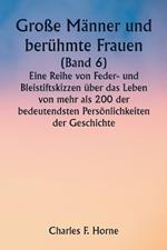 Große Männer und berühmte Frauen (Band 6) Eine Reihe von Feder- und Bleistiftskizzen über das Leben von mehr als 200 der bedeutendsten Persönlichkeiten der Geschichte