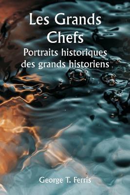 Les grands chefs Portraits historiques des grands historiens - George T Ferris - cover