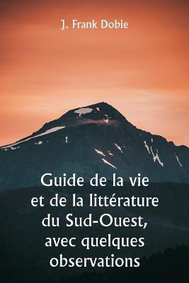 Guide de la vie et de la litterature du Sud-Ouest, avec quelques observations - J Frank Dobie - cover