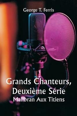 Grands Chanteurs, Deuxième Série Malibran Aux Titiens - George T Ferris - cover