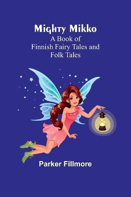 Mighty Mikko: A Book of Finnish Fairy Tales and Folk Tales - Parker Fillmore - cover