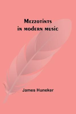 Mezzotints in modern music; Brahms, Tschaikowsky, Chopin, Richard Strauss, Liszt and Wagner - James Huneker - cover