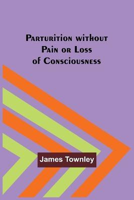 Parturition without Pain or Loss of Consciousness - James Townley - cover