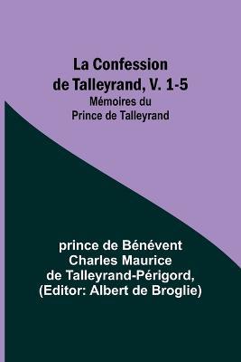 La Confession de Talleyrand, V. 1-5; Memoires du Prince de Talleyrand - Prince de Talleyrand-Perigord - cover