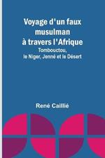 Voyage d'un faux musulman a travers l'Afrique; Tombouctou, le Niger, Jenne et le Desert