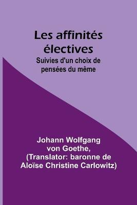 Les affinites electives; Suivies d'un choix de pensees du meme - Johann Wolfgang Goethe - cover