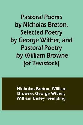 Pastoral Poems by Nicholas Breton, Selected Poetry by George Wither, and Pastoral Poetry by William Browne (of Tavistock) - Nicholas Breton,William Browne - cover