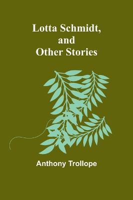 Lotta Schmidt, and Other Stories - Anthony Trollope - cover