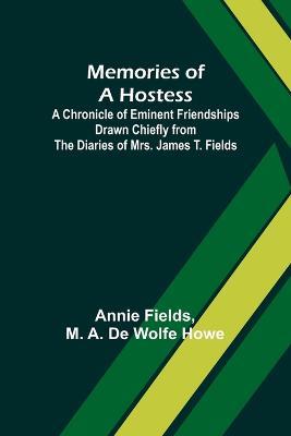 Memories of a Hostess: A Chronicle of Eminent Friendships Drawn Chiefly from the Diaries of Mrs. James T. Fields - Annie Fields,M a Howe - cover