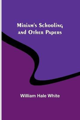 Miriam's Schooling and Other Papers - William Hale White - cover