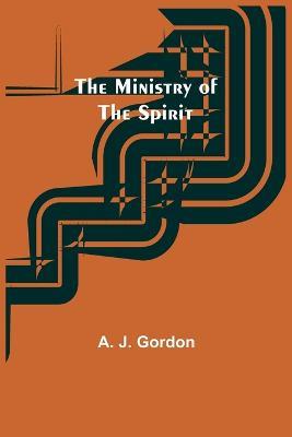 The Ministry of the Spirit - A J Gordon - cover