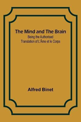 The Mind and the Brain; Being the Authorised Translation of L'Ame et le Corps - Alfred Binet - cover