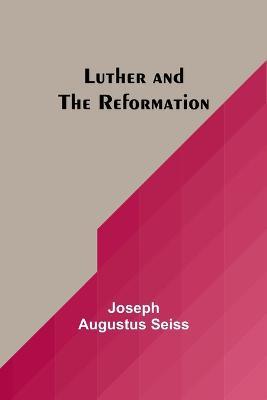 Luther and the Reformation - Joseph Augustus Seiss - cover