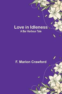 Love in Idleness: A Bar Harbour Tale - F Marion Crawford - cover