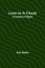 Love in a Cloud: A Comedy in Filigree