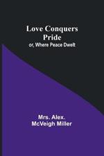 Love Conquers Pride; or, Where Peace Dwelt