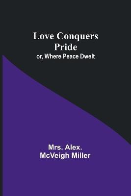 Love Conquers Pride; or, Where Peace Dwelt - Alex Miller - cover