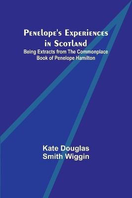 Penelope's Experiences in Scotland; Being Extracts from the Commonplace Book of Penelope Hamilton - Kate Douglas Wiggin - cover