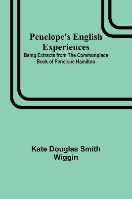 Penelope's English Experiences; Being Extracts from the Commonplace Book of Penelope Hamilton - Kate Douglas Wiggin - cover