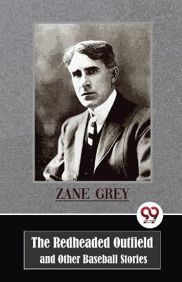 The Redheaded Outfield and Other Baseball Stories - Zane Grey - cover