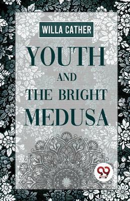 Youth And The Bright Medusa - Willa Cather - cover