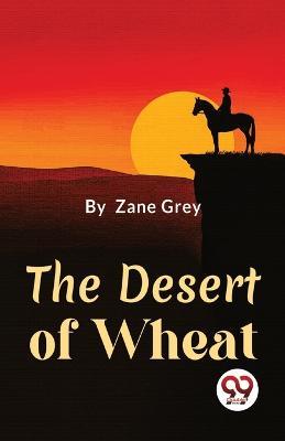 The Desert Of Wheat - Zane Grey - cover