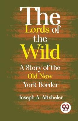 The Lords Of The Wild A Story Of The Old New York Border - Joseph a Altsheler - cover