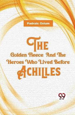 The Golden Fleece And The Heroes Who Lived Before Achilles - Padraic Colum - cover