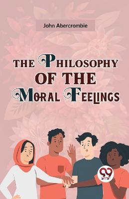 The Philosophy Of The Moral Feelings - John Abercrombie - cover