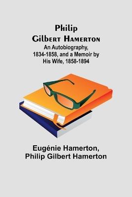Philip Gilbert Hamerton;An Autobiography, 1834-1858, and a Memoir by His Wife, 1858-1894 - Eugénie Hamerton,Philip Hamerton - cover
