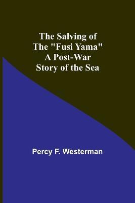 The Salving of the "Fusi Yama": A Post-War Story of the Sea - Percy F Westerman - cover