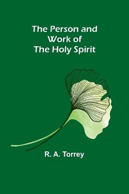 The Person and Work of The Holy Spirit - R a Torrey - cover