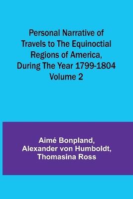 Personal Narrative of Travels to the Equinoctial Regions of America, During the Year 1799-1804 - Volume 2 - Aimé Bonpland,Alexander Von Humboldt - cover