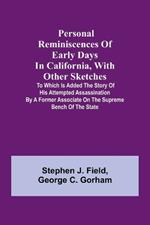 Personal reminiscences of early days in California, with other sketches: to which is added the story of his attempted assassination by a former associate on the supreme bench of the state