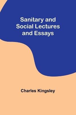 Sanitary and Social Lectures and Essays - Charles Kingsley - cover