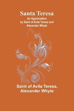 Santa Teresa: An Appreciation by Saint of Avila Teresa and Alexander Whyte
