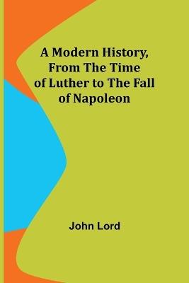 A Modern History, From the Time of Luther to the Fall of Napoleon - John Lord - cover