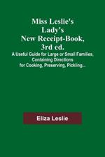 Miss Leslie's Lady's New Receipt-Book, 3rd ed.; A Useful Guide for Large or Small Families, Containing Directions for Cooking, Preserving, Pickling...