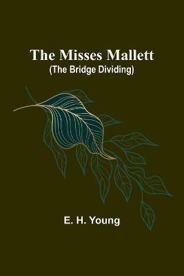 The Misses Mallett (The Bridge Dividing) - E H Young - cover