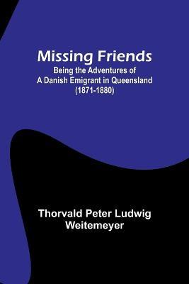 Missing Friends; Being the Adventures of a Danish Emigrant in Queensland (1871-1880) - Thorvald Peter Weitemeyer - cover