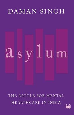 Asylum: The Battle for Mental Healthcare in India - Daman Singh - cover