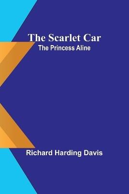 The scarlet car; The Princess Aline - Richard Harding Davis - cover